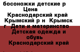 босоножки детские р18 › Цена ­ 300 - Краснодарский край, Крымский р-н, Крымск г. Дети и материнство » Детская одежда и обувь   . Краснодарский край